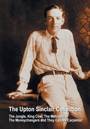 The Upton Sinclair Collection, Including (Complete and Unabridged) the Jungle, King Coal, the Metropolis, the Moneychangers and They Call Me Carpenter