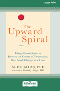 The Upward Spiral: Using Neuroscience to Reverse the Course of Depression, One Small Change at a Time (16pt Large Print Edition)