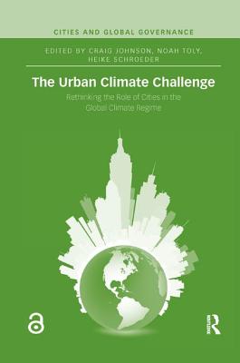 The Urban Climate Challenge: Rethinking the Role of Cities in the Global Climate Regime - Johnson, Craig (Editor), and Toly, Noah (Editor), and Schroeder, Heike (Editor)