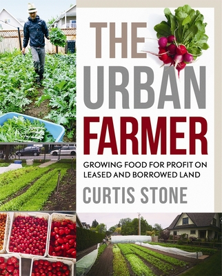 The Urban Farmer: Growing Food for Profit on Leased and Borrowed Land - Stone, Curtis