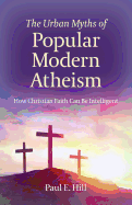 The Urban Myths of Popular Modern Atheism: How Christian Faith Can Be Intelligent