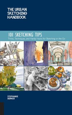 The Urban Sketching Handbook 101 Sketching Tips: Tricks, Techniques, and Handy Hacks for Sketching on the Go - Bower, Stephanie
