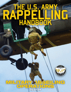 The US Army Rappelling Handbook - Military Abseiling Operations: Techniques, Training and Safety Procedures for Rappelling from Towers, Cliffs, Mountains, Helicopters and More - Full-Size 8.5"x11" Current Edition - TC 21-24