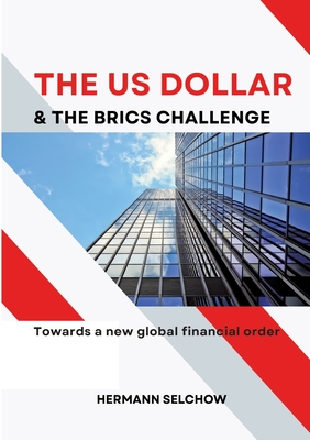 The US Dollar and the BRICS Challenge: Towards a new global financial order - Selchow, Hermann