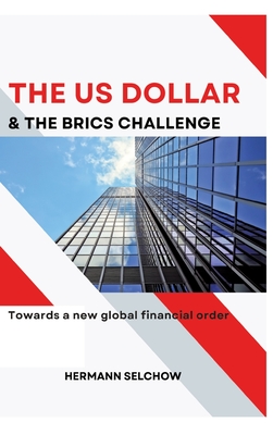 The US Dollar and the BRICS Challenge: Towards a new global financial order - Selchow, Hermann