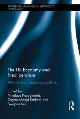 The US Economy and Neoliberalism: Alternative Strategies and Policies - Karagiannis, Nikolaos (Editor), and Madjd-Sadjadi, Zagros (Editor), and Sen, Swapan (Editor)