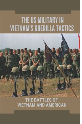 The US Military In Vietnam's Guerilla Tactics: The Battles Of Vietnam ...