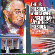 The US President Who Served Longer Than Any Other President - Biography of Franklin Roosevelt Children's Biography Book