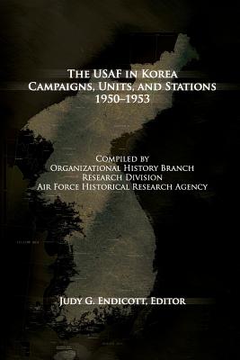 The USAF in Korea: Campaigns, Units and Stations 1950-1953 - Museums Program, Air Force History and, and Endicott, Judy G