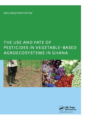 The Use and Fate of Pesticides in Vegetable-Based Agro-Ecosystems in Ghana - Ntow, William Joseph
