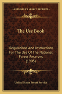 The Use Book: Regulations and Instructions for the Use of the National Forest Reserves (1905)