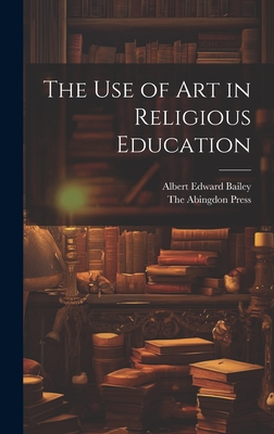 The use of Art in Religious Education - Bailey, Albert Edward, and The Abingdon Press (Creator)