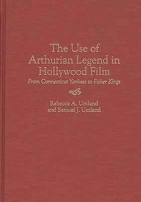 The Use of Arthurian Legend in Hollywood Film: From Connecticut Yankees to Fisher Kings - Umland, Rebecca a, and Umland, Samuel J