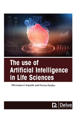 The Use of Artificial Intelligence in Life Sciences - Sripathi, Shiv Sanjeevi, and Pandey, Prerna