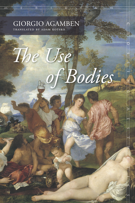 The Use of Bodies - Agamben, Giorgio, and Kotsko, Adam (Translated by)