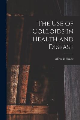 The use of Colloids in Health and Disease - Searle, Alfred Broadhead