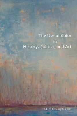 The Use of Color in History, Politics, and Art - Kim, Sungshin (Editor)