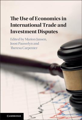 The Use of Economics in International Trade and Investment Disputes - Carpenter, Theresa (Editor), and Jansen, Marion (Editor), and Pauwelyn, Joost (Editor)