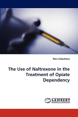The Use of Naltrexone in the Treatment of Opiate Dependency - Colquhoun, Ross, Dr.