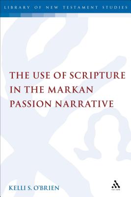 The Use of Scripture in the Markan Passion Narrative - O'Brien, Kelli S, and Keith, Chris (Editor)