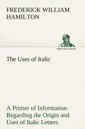 The Uses of Italic A Primer of Information Regarding the Origin and Uses of Italic Letters