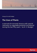 The Uses of Plants: a manual of economic botany with special reference to vegetable products introduced during the last fifty years - by G. S. Boulger