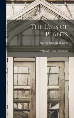 The Uses of Plants: A Manual of Economic Botany - Boulger, George Simonds