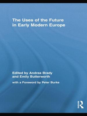 The Uses of the Future in Early Modern Europe - Brady, Andrea (Editor), and Butterworth, Emily (Editor)