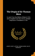 The Utopia of Sir Thomas More: In Latin from The; Edition of March 1518, and in English from the First Edition of Ralph Robynson's Translation in 1551, with Additional Translations, Introduction and Notes (Classic Reprint)