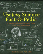 The Utterly, Completely, and Totally Useless Science Fact-o-pedia: A Startling Collection of Scientific Trivia You'Ll Never Need to Know