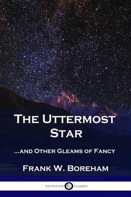 The Uttermost Star: ...and Other Gleams of Fancy - Boreham, Frank