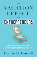 The Vacation Effect(R) for Entrepreneurs: Grow Your Business Even Faster by Working Less and Having More Fun