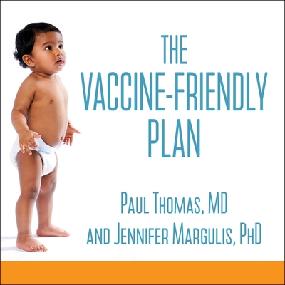 The Vaccine-Friendly Plan: Dr. Paul's Safe and Effective Approach to Immunity and Health-From Pregnancy Through Your Child's Teen Years - Thomas, Paul, and Margulis, Jennifer, and Souer, Bob (Read by)