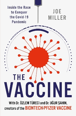 The Vaccine: Inside the Race to Conquer the COVID-19 Pandemic - Miller, Joe, and Sahin, Ugur