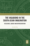 The Vagabond in the South Asian Imagination: Resilience, Agency and Representation