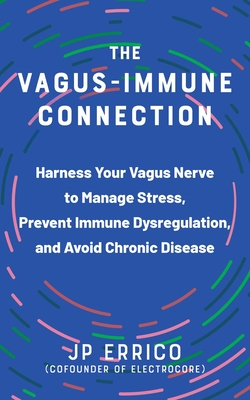 The Vagus-Immune Connection: Harness Your Vagus Nerve to Manage Stress, Prevent Immune Dysregulation, and Avoid Chronic Disease - Errico, Jp