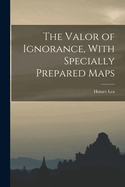 The Valor of Ignorance, With Specially Prepared Maps