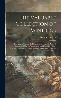 The Valuable Collection of Paintings: Belonging to Thomas B. Harned, Esq. ... and ... Relics of George and Martha Washington and Historical China, Engraved Portraits and Views, &c., to Be Sold ... May 28 and 29, 1917 .. - Stan V Henkels (Firm) (Creator)