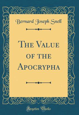 The Value of the Apocrypha (Classic Reprint) - Snell, Bernard Joseph