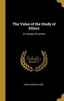 The Value of the Study of Ethics: An Inaugural Lecture - Hume, James Gibson