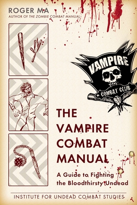 The Vampire Combat Manual: A Guide to Fighting the Bloodthirsty Undead - Ma, Roger