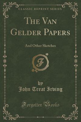 The Van Gelder Papers: And Other Sketches (Classic Reprint) - Irving, John Treat