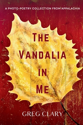 The Vandalia In Me: A Photo-Poetry Collection from Appalachia - Clary, Greg