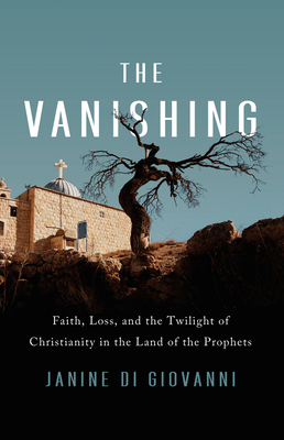 The Vanishing: Faith, Loss, and the Twilight of Christianity in the Land of the Prophets - Di Giovanni, Janine
