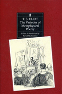 The Varieties of Metaphysical Poetry: The Clark Lectures at Trinity College, Cambridge, 1926, and the Turnbull Lectures at the Johns Hopkins University, 1933 - Eliot, T S, Professor