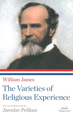 The Varieties of Religious Experience: A Library of America Paperback Classic - James, William, Dr., and Pelikan, Jaroslav (Editor)
