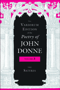 The Variorum Edition of the Poetry of John Donne, Volume 3: The Satyres