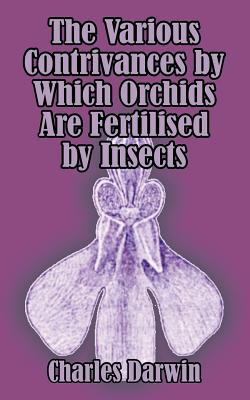 The Various Contrivances by Which Orchids are Fertilised by Insects - Darwin, Charles, Professor