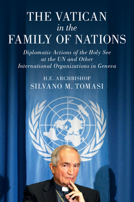 The Vatican in the Family of Nations: Diplomatic Actions of the Holy See at the UN and Other International Organizations in Geneva - Tomasi, Silvano M., and Abi Ghanem, Antoine (Assisted by), and Buonomo, Vincenzo (Assisted by)