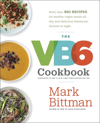 The VB6 Cookbook: More Than 350 Recipes for Healthy Vegan Meals All Day and Delicious Flexitarian Dinners at Night - Bittman, Mark